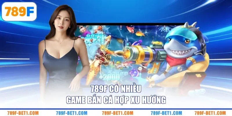 789F có nhiều game bắn cá hợp xu hướng