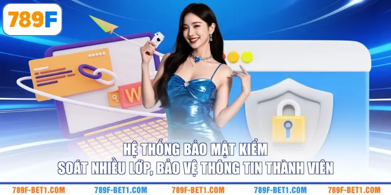 Hệ thống bảo mật kiểm soát nhiều lớp, bảo vệ thông tin thành viên